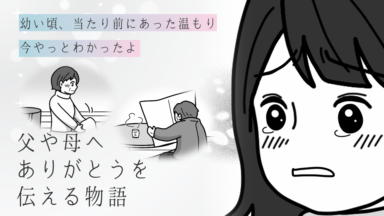 幼い頃、当たり前にあった温もり今やっとわかったよ。父や母へありがとうを伝える物語